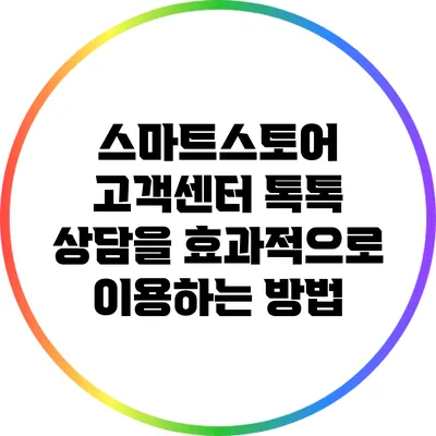 스마트스토어 고객센터 톡톡 상담을 효과적으로 이용하는 방법
