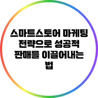 스마트스토어 마케팅 전략으로 성공적 판매를 이끌어내는 법