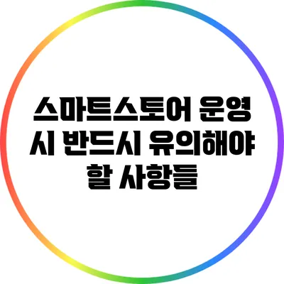 스마트스토어 운영 시 반드시 유의해야 할 사항들