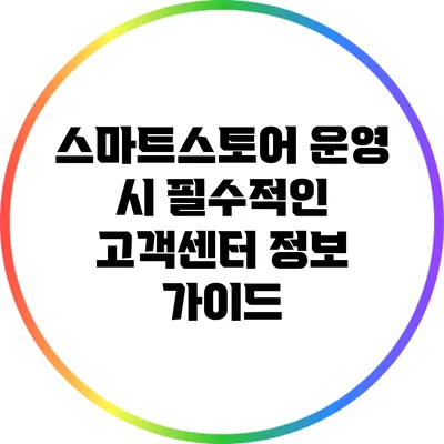 스마트스토어 운영 시 필수적인 고객센터 정보 가이드