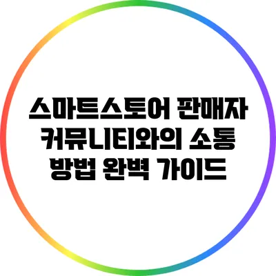 스마트스토어 판매자 커뮤니티와의 소통 방법 완벽 가이드