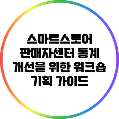스마트스토어 판매자센터 통계 개선을 위한 워크숍 기획 가이드