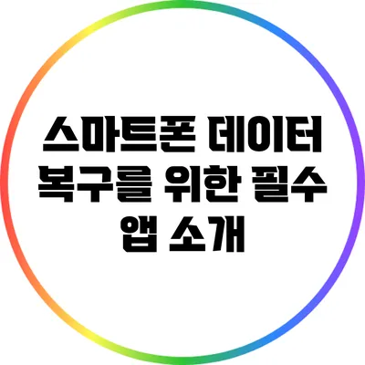 스마트폰 데이터 복구를 위한 필수 앱 소개