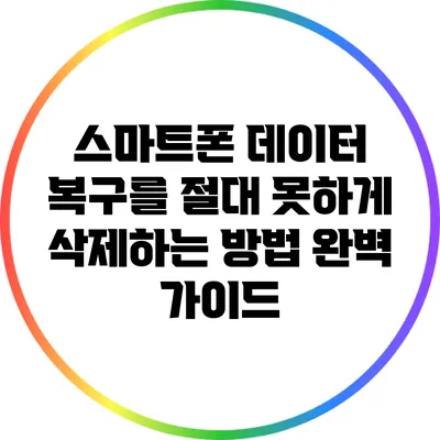 스마트폰 데이터 복구를 절대 못하게 삭제하는 방법 완벽 가이드