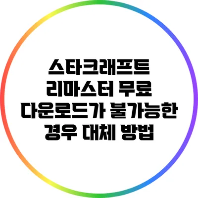 스타크래프트 리마스터: 무료 다운로드가 불가능한 경우 대체 방법