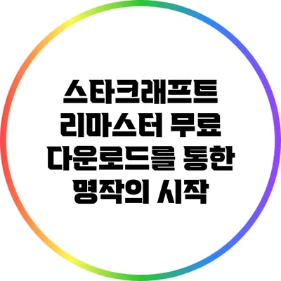 스타크래프트 리마스터 무료 다운로드를 통한 명작의 시작