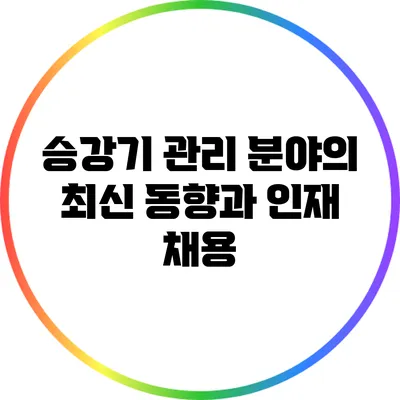 승강기 관리 분야의 최신 동향과 인재 채용