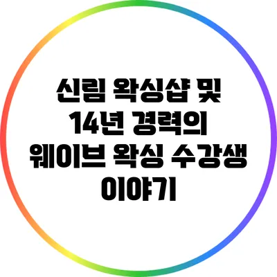 신림 왁싱샵 및 14년 경력의 웨이브 왁싱 수강생 이야기