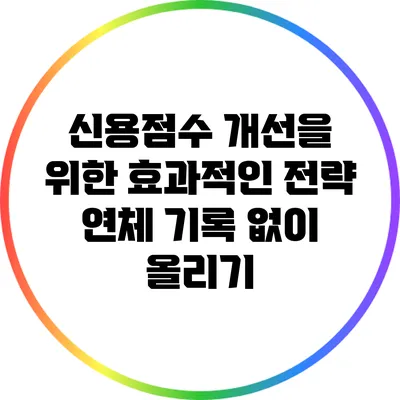 신용점수 개선을 위한 효과적인 전략: 연체 기록 없이 올리기