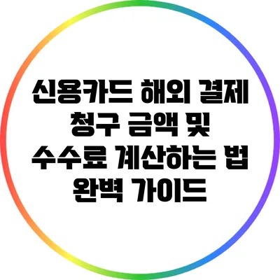 신용카드 해외 결제 청구 금액 및 수수료 계산하는 법 완벽 가이드