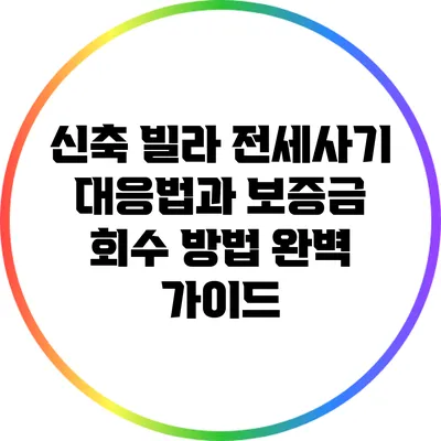 신축 빌라 전세사기 대응법과 보증금 회수 방법 완벽 가이드