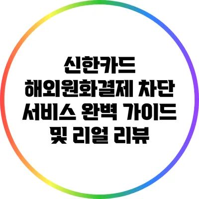 신한카드 해외원화결제 차단 서비스 완벽 가이드 및 리얼 리뷰