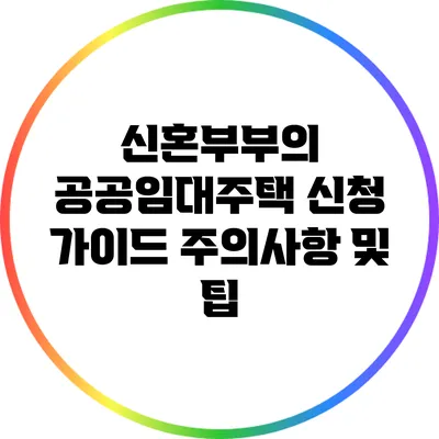 신혼부부의 공공임대주택 신청 가이드: 주의사항 및 팁