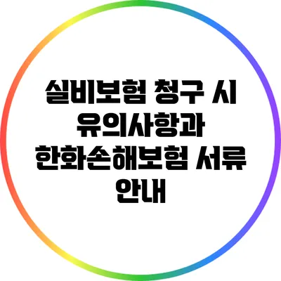 실비보험 청구 시 유의사항과 한화손해보험 서류 안내