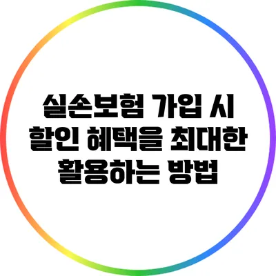 실손보험 가입 시 할인 혜택을 최대한 활용하는 방법
