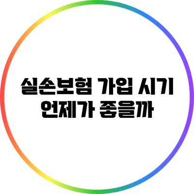 실손보험 가입 시기: 언제가 좋을까?