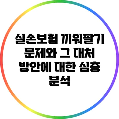 실손보험 끼워팔기 문제와 그 대처 방안에 대한 심층 분석