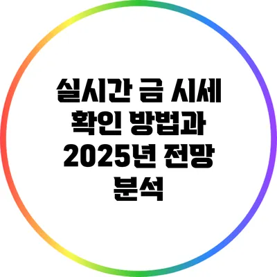실시간 금 시세 확인 방법과 2025년 전망 분석