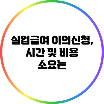 실업급여 이의신청, 시간 및 비용 소요는?