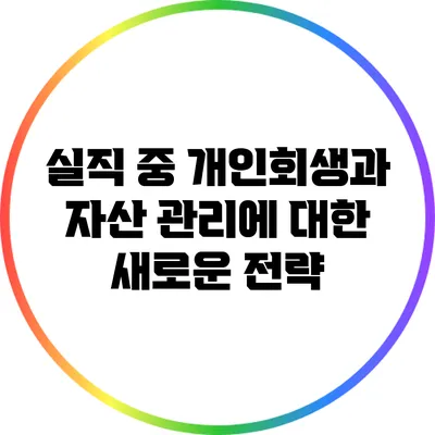 실직 중 개인회생과 자산 관리에 대한 새로운 전략