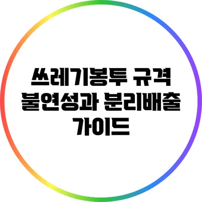 쓰레기봉투 규격: 불연성과 분리배출 가이드