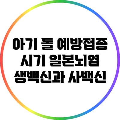 아기 돌 예방접종 시기: 일본뇌염 생백신과 사백신