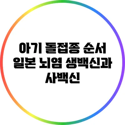 아기 돌접종 순서: 일본 뇌염 생백신과 사백신