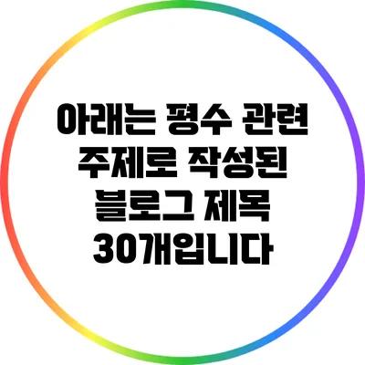아래는 평수 관련 주제로 작성된 블로그 제목 30개입니다: