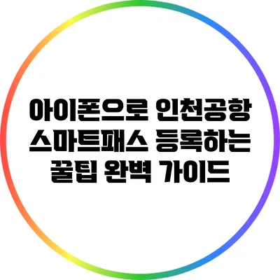 아이폰으로 인천공항 스마트패스 등록하는 꿀팁 완벽 가이드