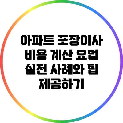 아파트 포장이사 비용 계산 요법: 실전 사례와 팁 제공하기