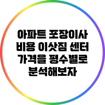 아파트 포장이사 비용: 이삿짐 센터 가격을 평수별로 분석해보자