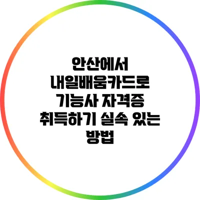 안산에서 내일배움카드로 기능사 자격증 취득하기: 실속 있는 방법