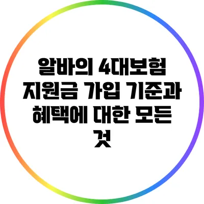 알바의 4대보험 지원금: 가입 기준과 혜택에 대한 모든 것