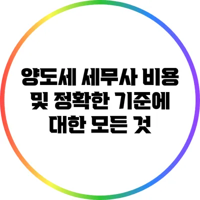 양도세 세무사 비용 및 정확한 기준에 대한 모든 것