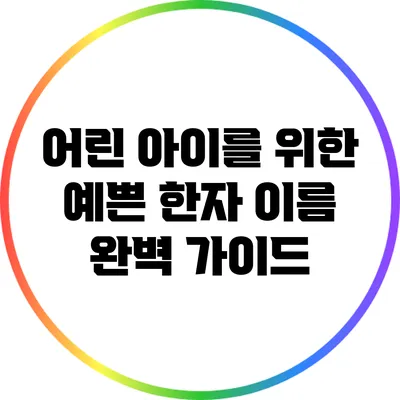 어린 아이를 위한 예쁜 한자 이름 완벽 가이드