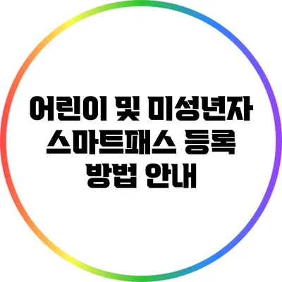 어린이 및 미성년자 스마트패스 등록 방법 안내
