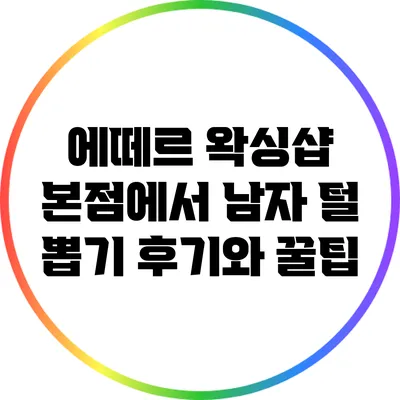 에떼르 왁싱샵 본점에서 남자 털 뽑기 후기와 꿀팁