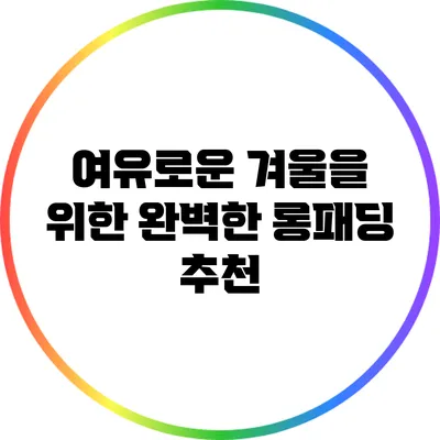 여유로운 겨울을 위한 완벽한 롱패딩 추천