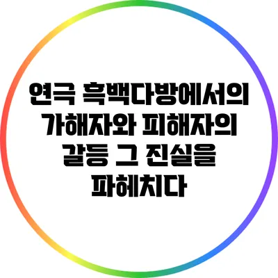 연극 에서의 가해자와 피해자의 갈등: 그 진실을 파헤치다