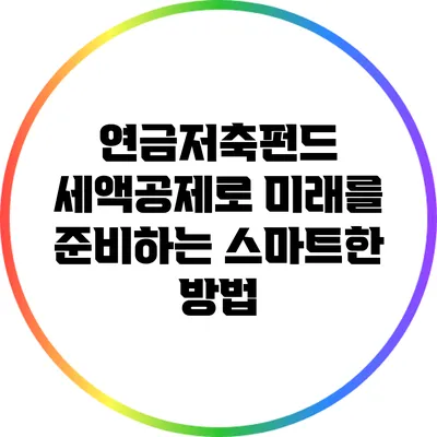 연금저축펀드: 세액공제로 미래를 준비하는 스마트한 방법