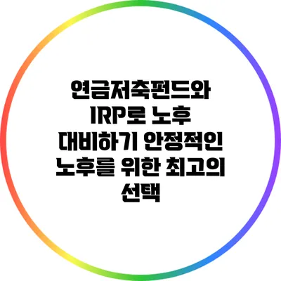 연금저축펀드와 IRP로 노후 대비하기: 안정적인 노후를 위한 최고의 선택