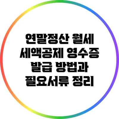 연말정산 월세 세액공제: 영수증 발급 방법과 필요서류 정리