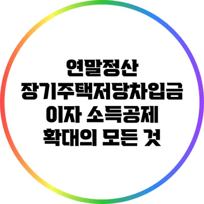 연말정산 장기주택저당차입금 이자 소득공제 확대의 모든 것