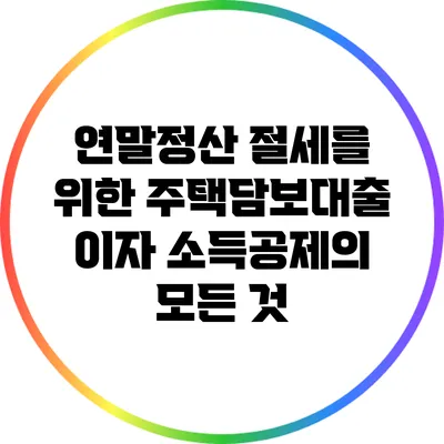 연말정산 절세를 위한 주택담보대출 이자 소득공제의 모든 것