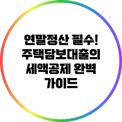 연말정산 필수! 주택담보대출의 세액공제 완벽 가이드