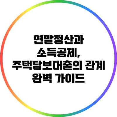 연말정산과 소득공제, 주택담보대출의 관계 완벽 가이드