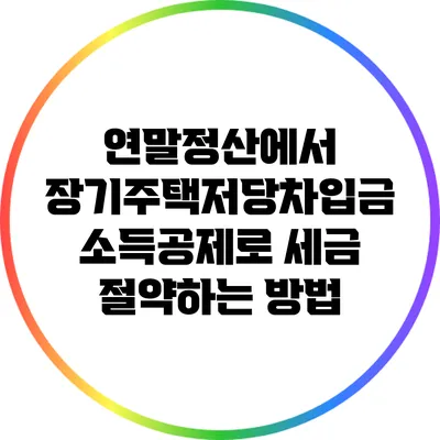 연말정산에서 장기주택저당차입금 소득공제로 세금 절약하는 방법