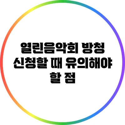 열린음악회 방청 신청할 때 유의해야 할 점