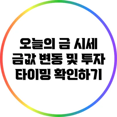오늘의 금 시세: 금값 변동 및 투자 타이밍 확인하기