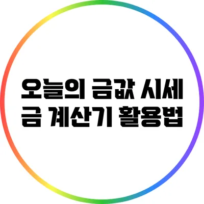 오늘의 금값 시세: 금 계산기 활용법